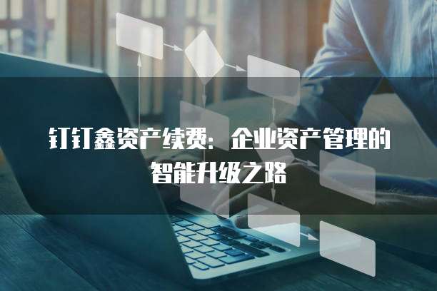 钉钉鑫资产续费：企业资产管理的智能升级之路