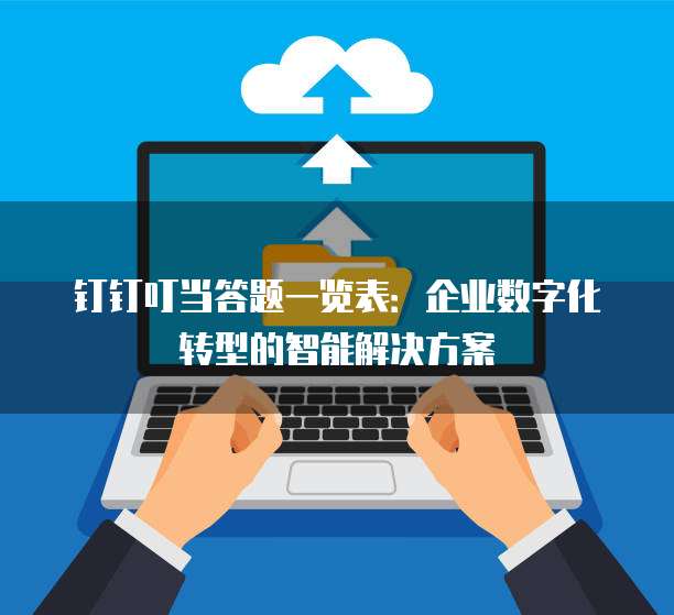 钉钉叮当答题一览表:企业数字化转型的智能解决方案