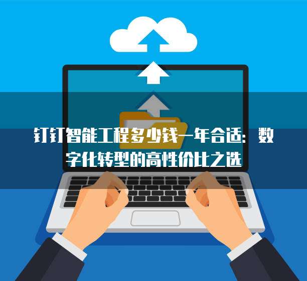 钉钉智能工程多少钱一年合适:数字化转型的高性价比之选