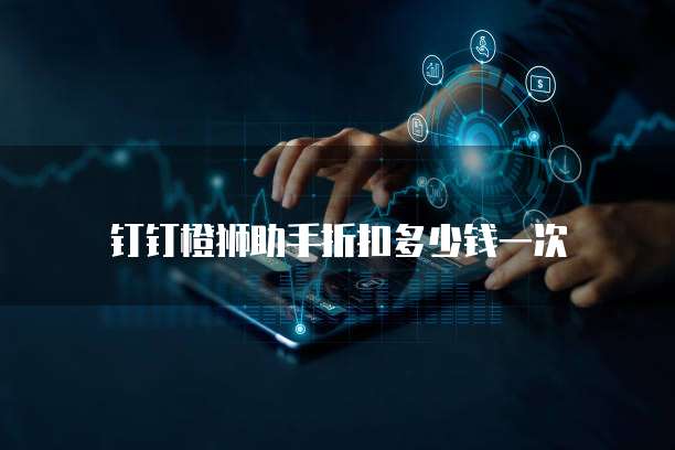 钉钉橙狮助手折扣多少钱一次