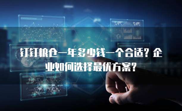 钉钉粮仓一年多少钱一个合适?企业如何选择最优方案?