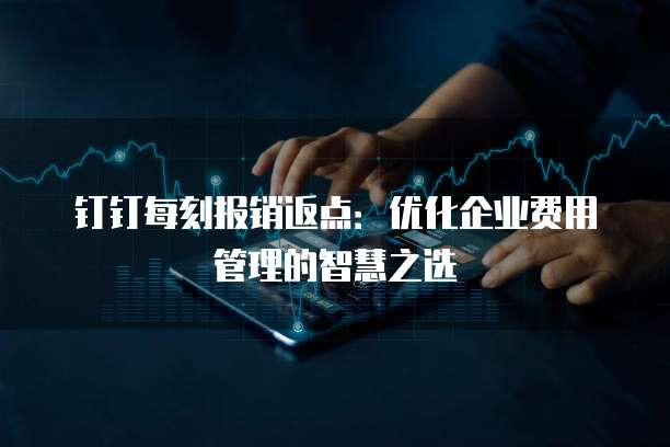 钉钉每刻报销返点：优化企业费用管理的智慧之选