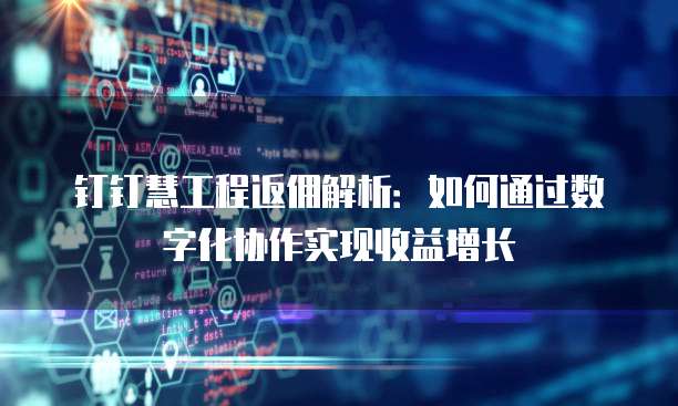 钉钉慧工程返佣解析：如何通过数字化协作实现收益增长