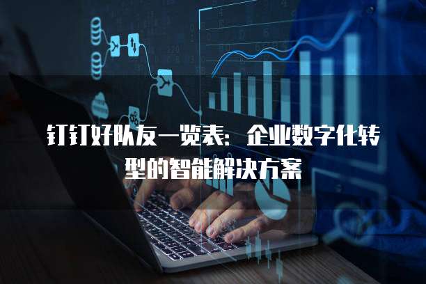 钉钉好队友一览表:企业数字化转型的智能解决方案