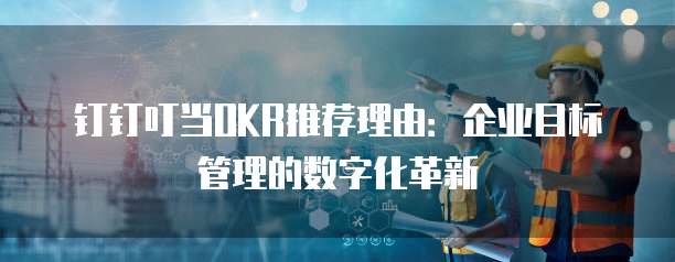 钉钉叮当OKR推荐理由:企业目标管理的数字化革新