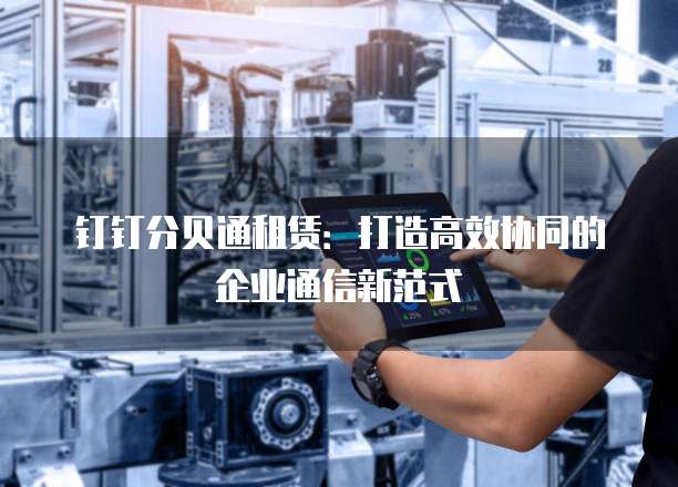 钉钉分贝通租赁:打造高效协同的企业通信新范式