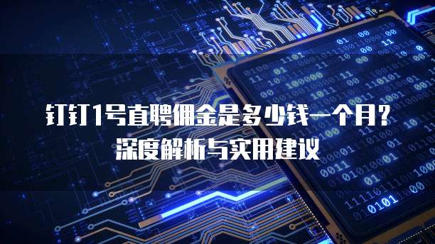 钉钉1号直聘佣金是多少钱一个月?深度解析与实用建议