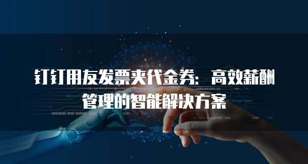 钉钉用友发票夹代金券:高效薪酬管理的智能解决方案