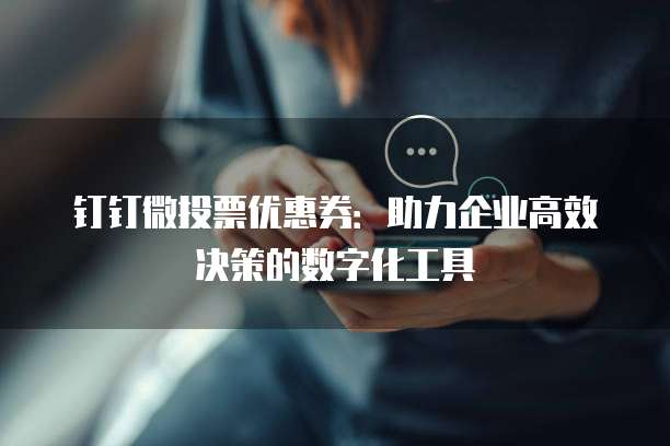 钉钉微投票优惠券:助力企业高效决策的数字化工具