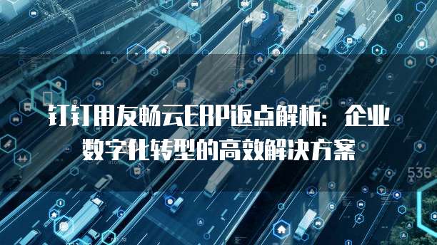 钉钉用友畅云ERP返点解析:企业数字化转型的高效解决方案
