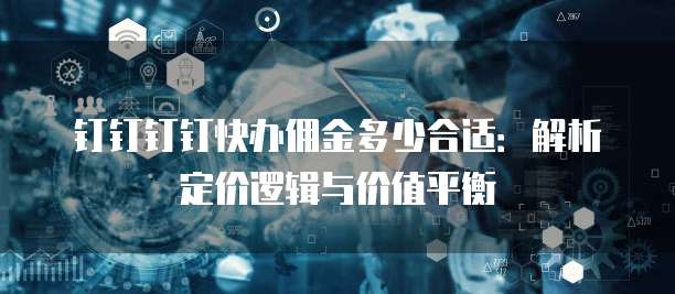 钉钉钉钉快办佣金多少合适:解析定价逻辑与价值平衡