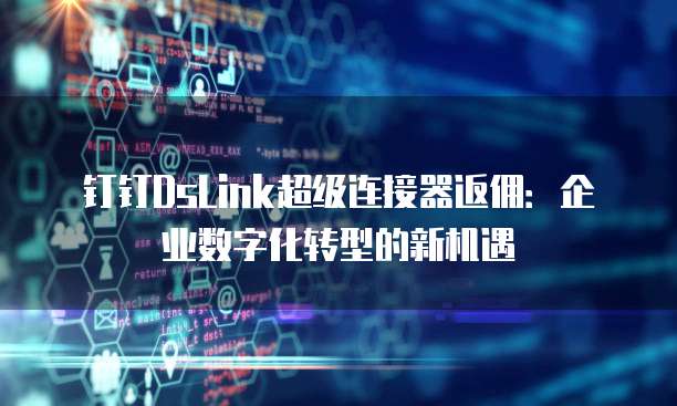 钉钉DsLink超级连接器返佣：企业数字化转型的新机遇