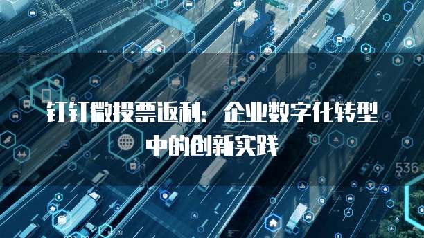 钉钉微投票返利:企业数字化转型中的创新实践