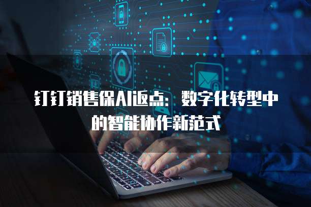 钉钉销售保AI返点：数字化转型中的智能协作新范式