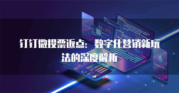 钉钉微投票返点：数字化营销新玩法的深度解析