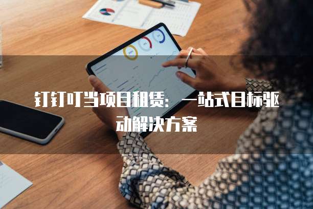 钉钉叮当项目租赁:一站式目标驱动解决方案