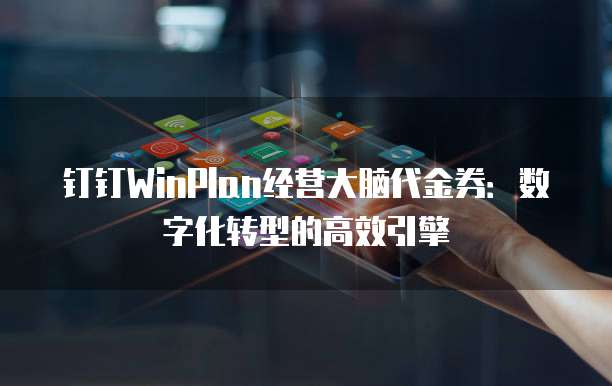 钉钉WinPlan经营大脑代金券:数字化转型的高效引擎