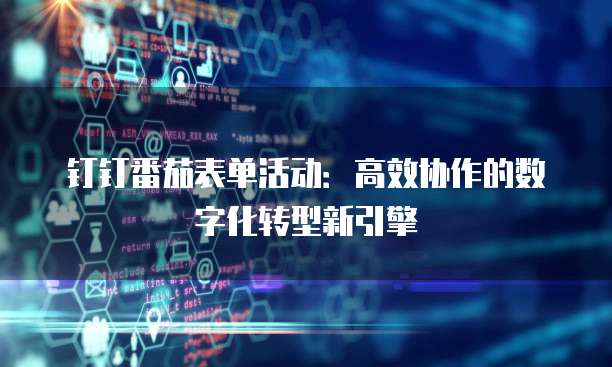 钉钉番茄表单活动:高效协作的数字化转型新引擎