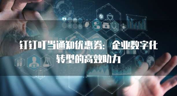 钉钉叮当通知优惠券:企业数字化转型的高效助力