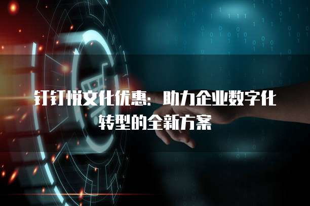 钉钉悦文化优惠:助力企业数字化转型的全新方案
