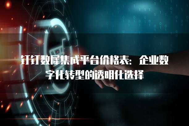 钉钉数犀集成平台价格表:企业数字化转型的透明化选择