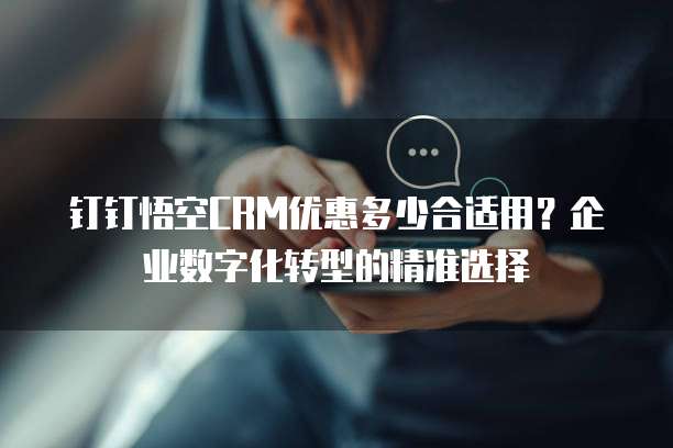 钉钉悟空CRM优惠多少合适用?企业数字化转型的精准选择