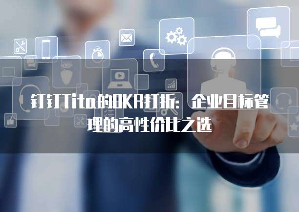 钉钉Tita的OKR打折：企业目标管理的高性价比之选