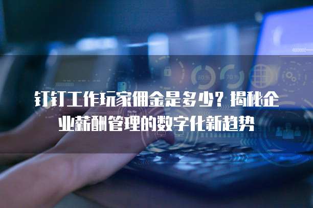 钉钉工作玩家佣金是多少?揭秘企业薪酬管理的数字化新趋势