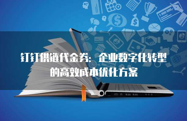 钉钉供链代金券:企业数字化转型的高效成本优化方案
