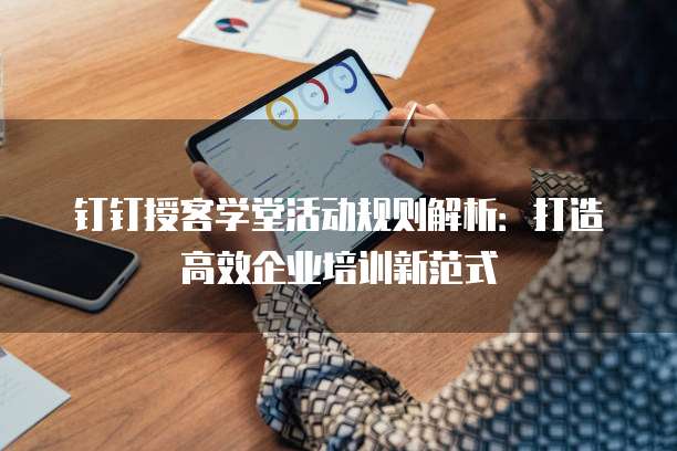 钉钉授客学堂活动规则解析:打造高效企业培训新范式