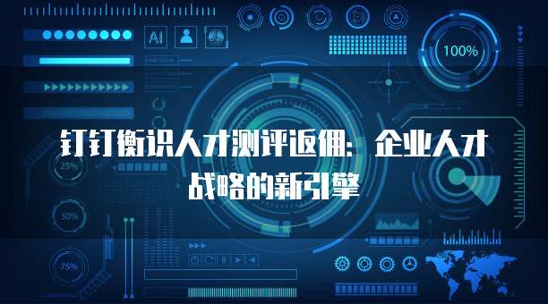 钉钉衡识人才测评返佣：企业人才战略的新引擎