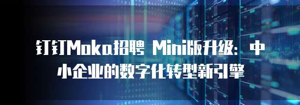 钉钉Moka招聘 Mini版升级:中小企业的数字化转型新引擎