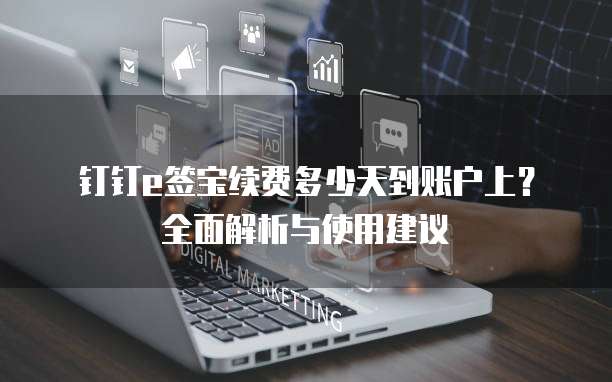 钉钉e签宝续费多少天到账户上?全面解析与使用建议