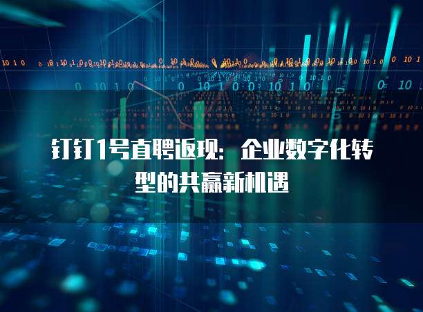 钉钉1号直聘返现:企业数字化转型的共赢新机遇