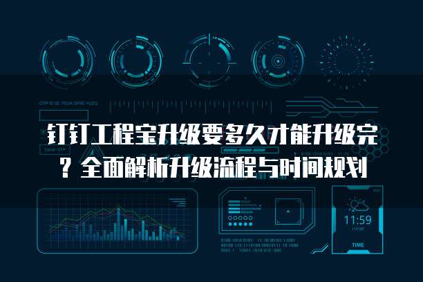 钉钉工程宝升级要多久才能升级完?全面解析升级流程与时间规划