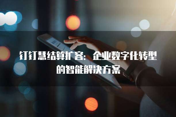 钉钉慧结算扩容:企业数字化转型的智能解决方案