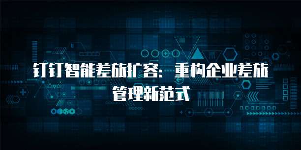 钉钉智能差旅扩容:重构企业差旅管理新范式