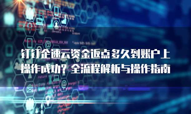 钉钉企速云资金返点多久到账户上操作成功?全流程解析与操作指南