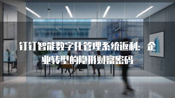 钉钉智能数字化管理系统返利:企业转型的隐形财富密码