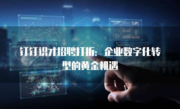 钉钉识才招聘打折:企业数字化转型的黄金机遇