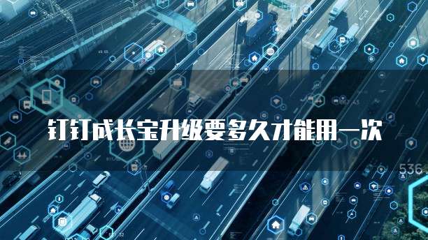 钉钉成长宝升级要多久才能用一次