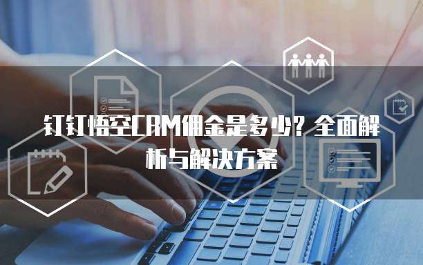 钉钉悟空CRM佣金是多少?全面解析与解决方案