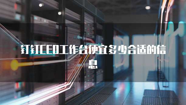 钉钉ceo工作台便宜多少合适的信息