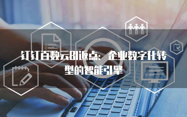 钉钉百数云BI返点:企业数字化转型的智能引擎