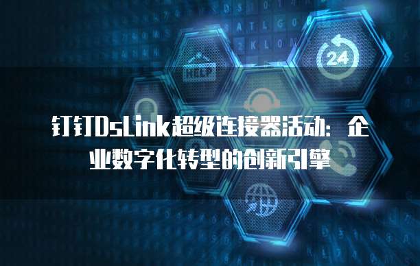 钉钉DsLink超级连接器活动:企业数字化转型的创新引擎