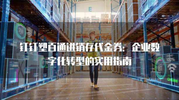 钉钉塑百通进销存代金券:企业数字化转型的实用指南