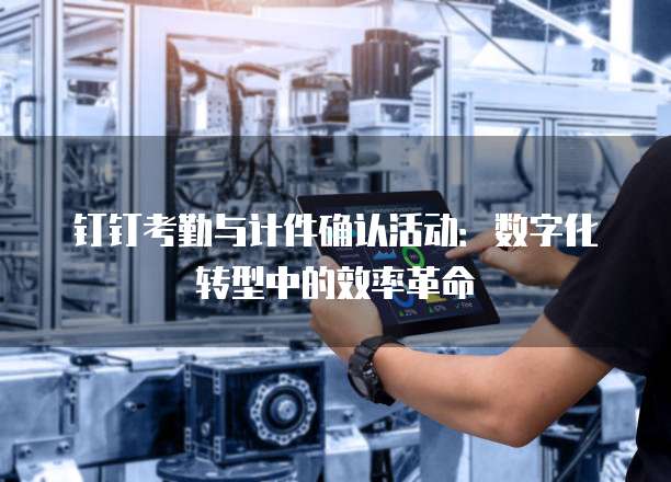 钉钉考勤与计件确认活动:数字化转型中的效率革命
