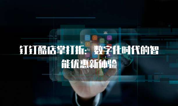 钉钉酷店掌打折:数字化时代的智能优惠新体验