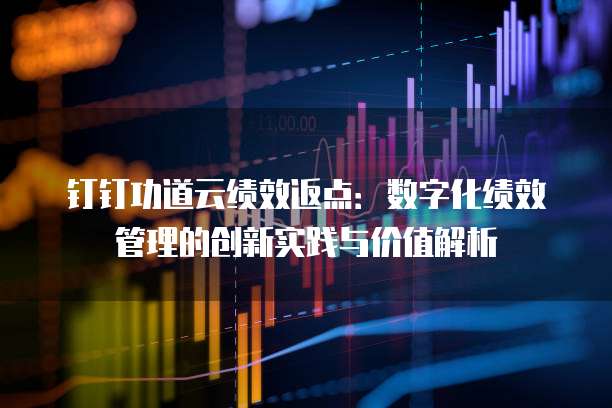 钉钉功道云绩效返点:数字化绩效管理的创新实践与价值解析