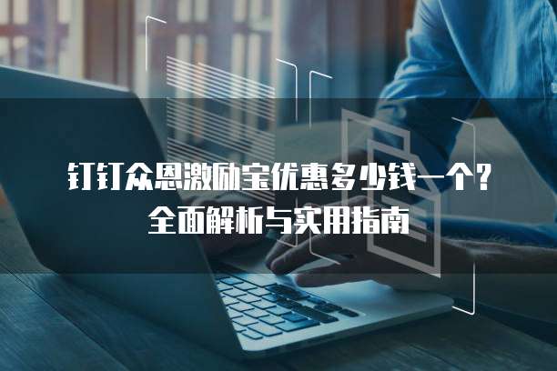 钉钉众恩激励宝优惠多少钱一个?全面解析与实用指南